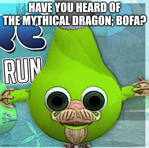 Fruitius Maximus the Pear | HAVE YOU HEARD OF THE MYTHICAL DRAGON; BOFA? | image tagged in fruitius maximus the pear | made w/ Imgflip meme maker
