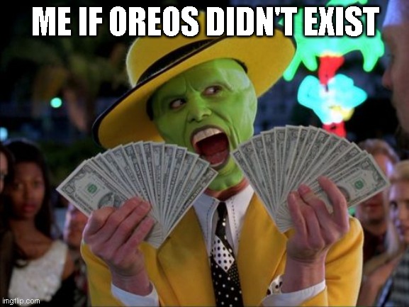 What Oreos did to me |  ME IF OREOS DIDN'T EXIST | image tagged in memes,money money | made w/ Imgflip meme maker