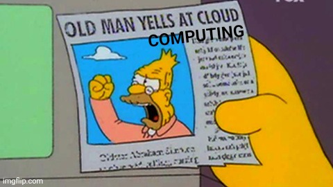 Old man yells at cloud | COMPUTING | image tagged in old man yells at cloud | made w/ Imgflip meme maker