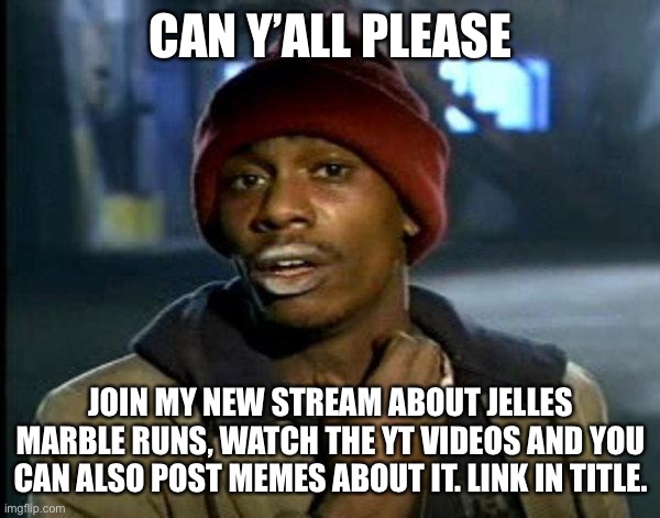 Here is link: https://imgflip.com/m/Jelles-marble-runs | CAN Y’ALL PLEASE; JOIN MY NEW STREAM ABOUT JELLES MARBLE RUNS, WATCH THE YT VIDEOS AND YOU CAN ALSO POST MEMES ABOUT IT. LINK IN TITLE. | image tagged in dave chappelle | made w/ Imgflip meme maker