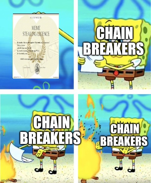 Sorry, No Chaining Memes Allowed In The Comments! | CHAIN BREAKERS; CHAIN BREAKERS; CHAIN BREAKERS | image tagged in spongebob burning paper,chain,spammers,imgflip community,clown,spongebob ight imma head out | made w/ Imgflip meme maker