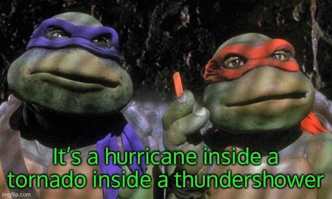 It’s a hurricane inside a tornado inside a thundershower | made w/ Imgflip meme maker
