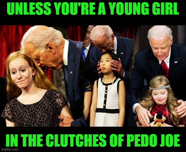 Creepy Joe Biden Sniff | UNLESS YOU'RE A YOUNG GIRL IN THE CLUTCHES OF PEDO JOE | image tagged in creepy joe biden sniff | made w/ Imgflip meme maker