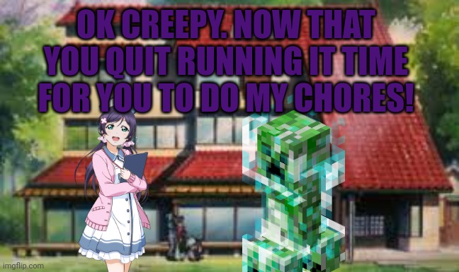 OK CREEPY. NOW THAT YOU QUIT RUNNING IT TIME FOR YOU TO DO MY CHORES! | made w/ Imgflip meme maker