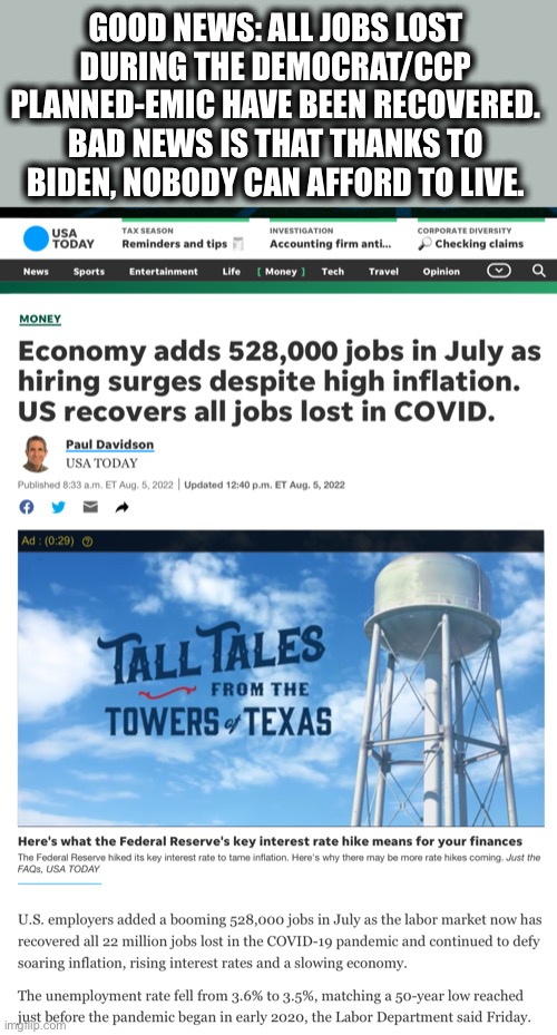 No use in having jobs if we can’t afford to live anyway. |  GOOD NEWS: ALL JOBS LOST DURING THE DEMOCRAT/CCP PLANNED-EMIC HAVE BEEN RECOVERED. BAD NEWS IS THAT THANKS TO BIDEN, NOBODY CAN AFFORD TO LIVE. | image tagged in economy,joe biden,covid,liberal logic,stupid liberals,memes | made w/ Imgflip meme maker