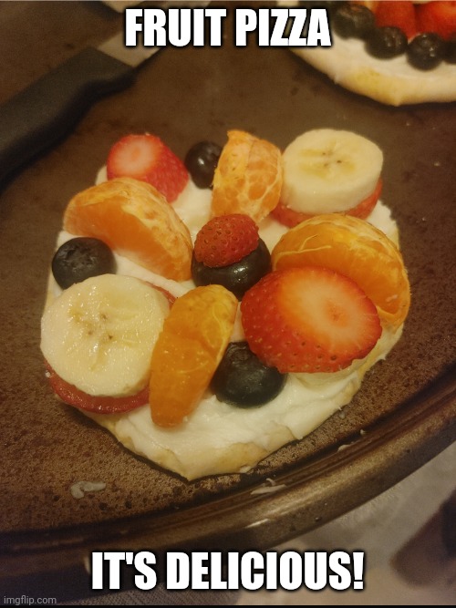 Fruit pizza | FRUIT PIZZA; IT'S DELICIOUS! | image tagged in fruit,pizza,food | made w/ Imgflip meme maker