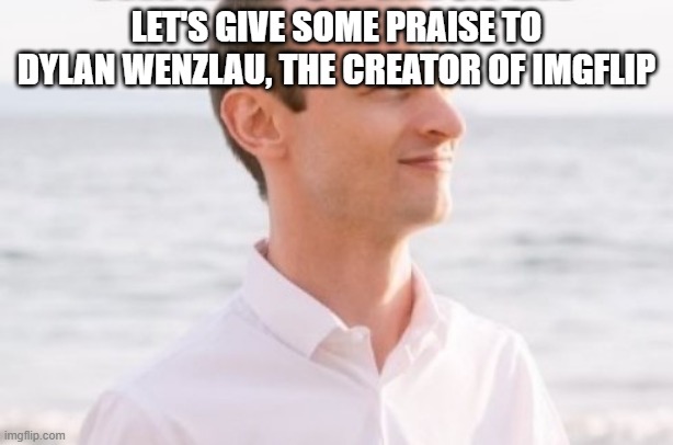 Dylan Wenzlau |  LET'S GIVE SOME PRAISE TO DYLAN WENZLAU, THE CREATOR OF IMGFLIP | image tagged in dylan wenzlau,memes,president_joe_biden,imgflip | made w/ Imgflip meme maker