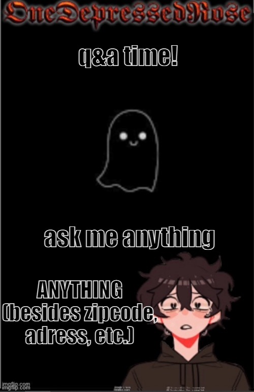 aaaa q&A!! | q&a time! ask me anything; ANYTHING (besides zipcode, adress, etc.) | image tagged in onedepressedrose new,question,answer | made w/ Imgflip meme maker