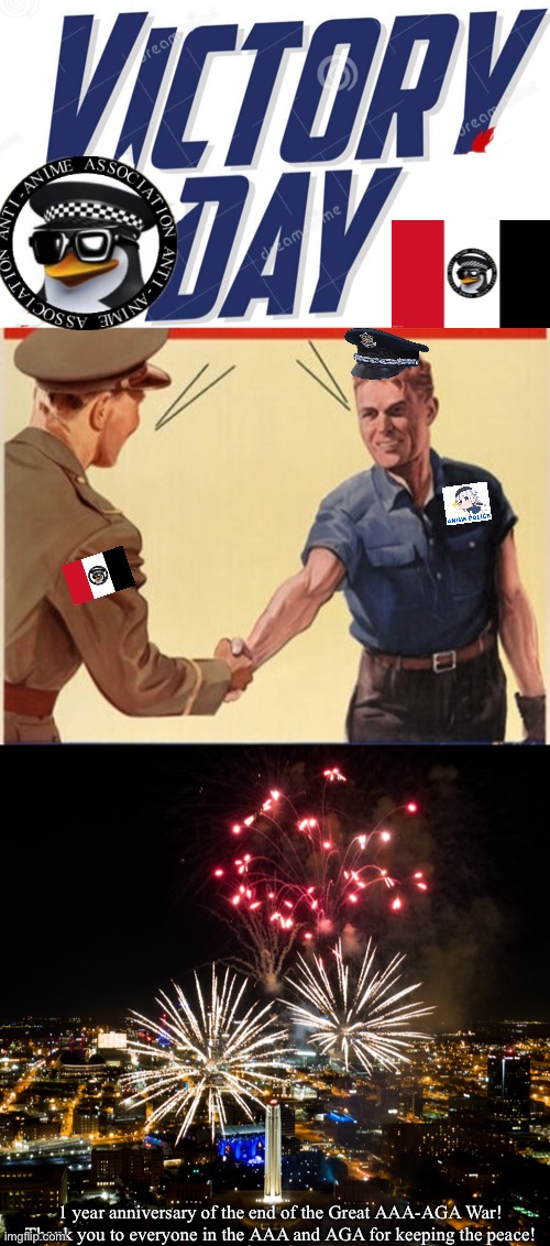 1 year anniversary of the end of the last AAA-AGA war! (Also the anniversary of Hiroshima getting nuked, this is a coincidence.) | 1 year anniversary of the end of the Great AAA-AGA War!
Thank you to everyone in the AAA and AGA for keeping the peace! | image tagged in victory day | made w/ Imgflip meme maker