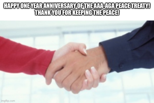 A special message from the AAA. |  HAPPY ONE YEAR ANNIVERSARY OF THE AAA-AGA PEACE TREATY!
THANK YOU FOR KEEPING THE PEACE! | made w/ Imgflip meme maker