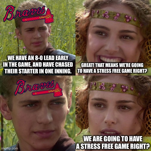 Anakin Padme 4 Panel | WE HAVE AN 8-0 LEAD EARLY IN THE GAME, AND HAVE CHASED THEIR STARTER IN ONE INNING. GREAT! THAT MEANS WE’RE GOING TO HAVE A STRESS FREE GAME RIGHT? WE ARE GOING TO HAVE A STRESS FREE GAME RIGHT? | image tagged in anakin padme 4 panel | made w/ Imgflip meme maker