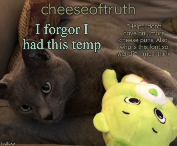 it | I forgor I had this temp | image tagged in cheeseoftruth and another temp | made w/ Imgflip meme maker