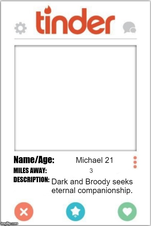Tinder Profile | Michael 21; 3; Dark and Broody seeks eternal companionship. | image tagged in tinder profile | made w/ Imgflip meme maker