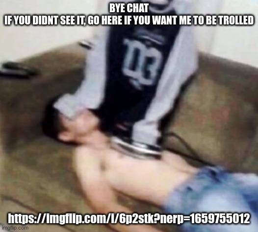 shirt ironing a man | BYE CHAT
IF YOU DIDNT SEE IT, GO HERE IF YOU WANT ME TO BE TROLLED; https://imgflip.com/i/6p2stk?nerp=1659755012 | image tagged in shirt ironing a man | made w/ Imgflip meme maker