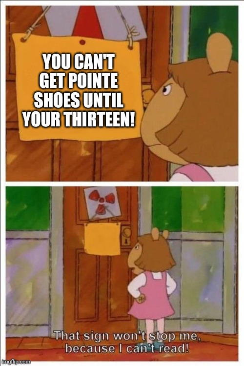 Me who still doesn't have point shoes. :C | YOU CAN'T GET POINTE SHOES UNTIL YOUR THIRTEEN! | image tagged in that sign won't stop me,ballerina,ballet | made w/ Imgflip meme maker