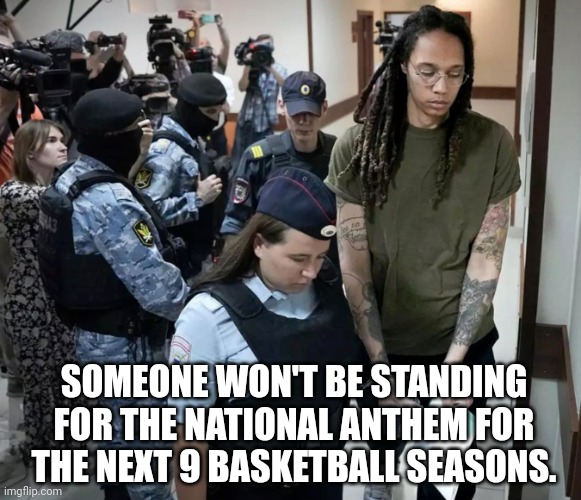 Britney Griner Jail | SOMEONE WON'T BE STANDING FOR THE NATIONAL ANTHEM FOR THE NEXT 9 BASKETBALL SEASONS. | made w/ Imgflip meme maker