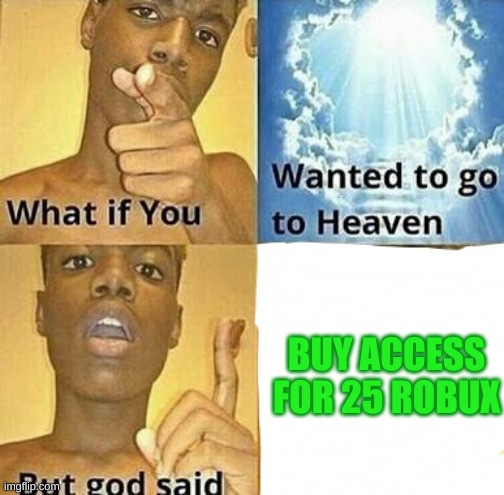 What if you wanted to go to Heaven | BUY ACCESS FOR 25 ROBUX | image tagged in what if you wanted to go to heaven,roblox | made w/ Imgflip meme maker