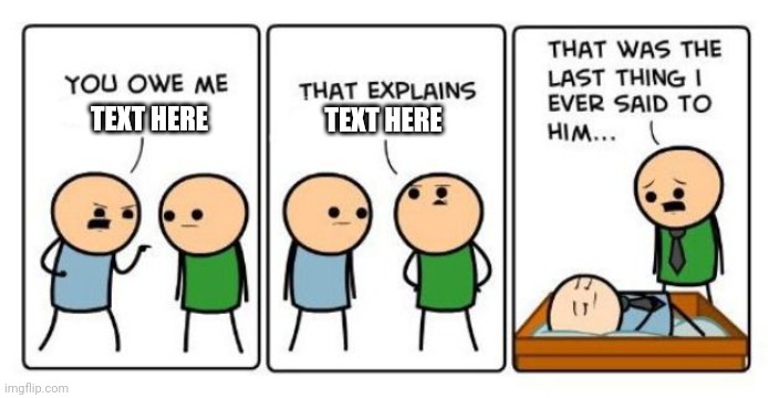 My Custom Template: That was the last thing | TEXT HERE; TEXT HERE | image tagged in that was the last thing i ever said to him,cyanide and happiness,cyanide,templates,template,custom template | made w/ Imgflip meme maker