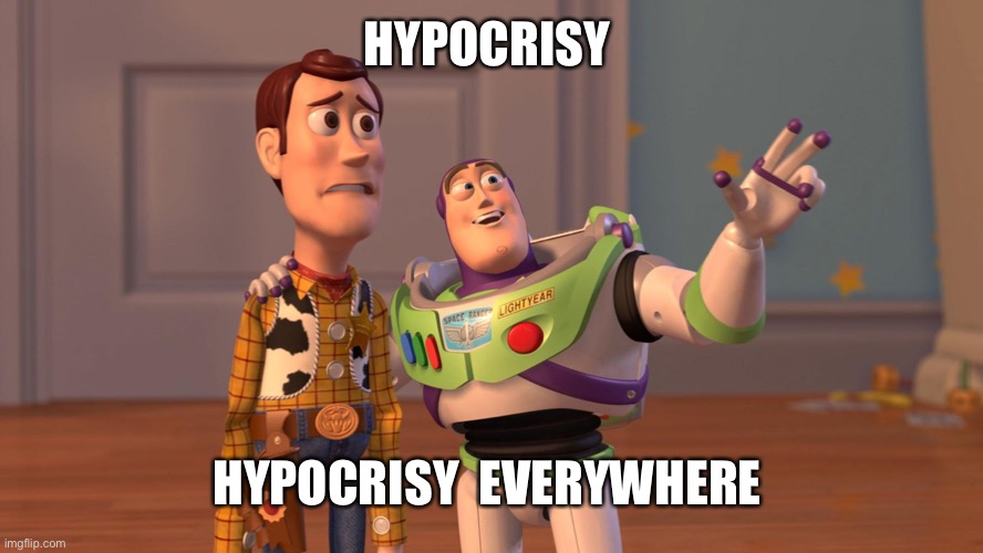 Woody and Buzz Lightyear Everywhere Widescreen | HYPOCRISY HYPOCRISY  EVERYWHERE | image tagged in woody and buzz lightyear everywhere widescreen | made w/ Imgflip meme maker