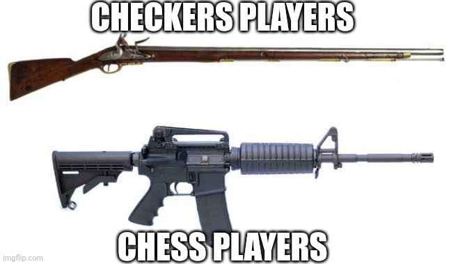 Checkers vs Chess | CHECKERS PLAYERS; CHESS PLAYERS | image tagged in guns,chess | made w/ Imgflip meme maker