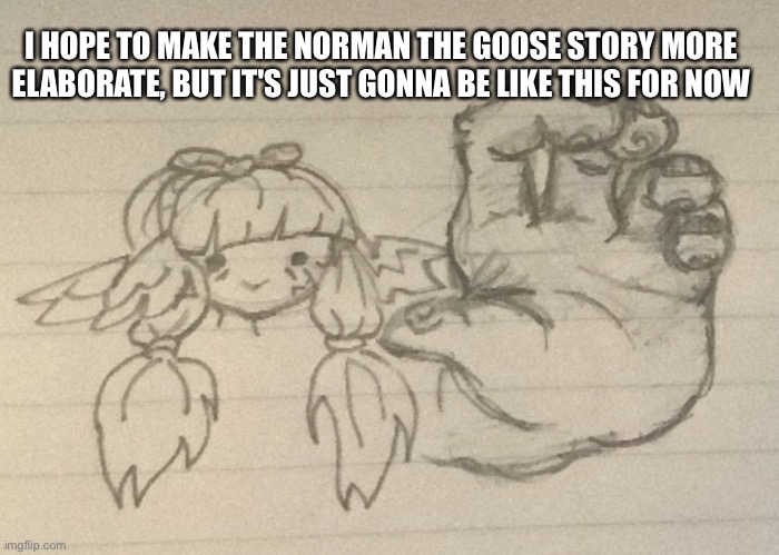 Hot-diggity-dog ! | I HOPE TO MAKE THE NORMAN THE GOOSE STORY MORE ELABORATE, BUT IT'S JUST GONNA BE LIKE THIS FOR NOW | image tagged in hot-diggity-dog | made w/ Imgflip meme maker