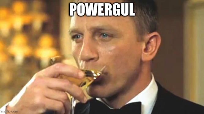 POWERGUL | image tagged in daniel craig sipping | made w/ Imgflip meme maker