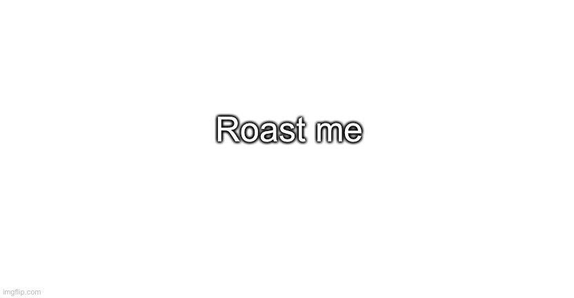 Roast me | image tagged in announcment for me only | made w/ Imgflip meme maker