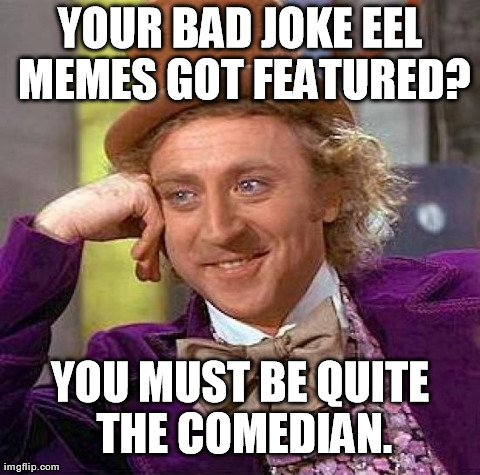 If this happens, does it mean you're funny, or you're good at telling bad jokes? | YOUR BAD JOKE EEL MEMES GOT FEATURED? YOU MUST BE QUITE THE COMEDIAN. | image tagged in memes,creepy condescending wonka | made w/ Imgflip meme maker