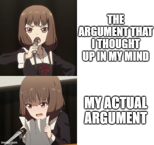 when you fail to argue | THE ARGUMENT THAT I THOUGHT UP IN MY MIND; MY ACTUAL ARGUMENT | image tagged in love is war speech,argument,arguing | made w/ Imgflip meme maker