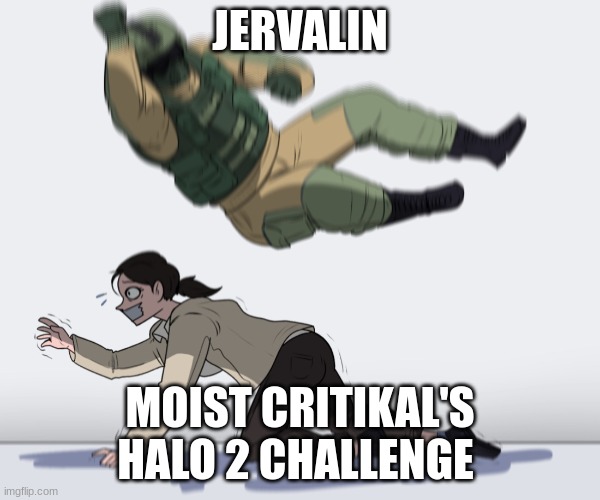 Nice job Jervalin | JERVALIN; MOIST CRITIKAL'S HALO 2 CHALLENGE | image tagged in rainbow six - fuze the hostage | made w/ Imgflip meme maker