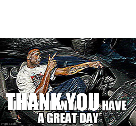 UNDERSTANDABLE, HAVE A GREAT DAY | THANK YOU | image tagged in understandable have a great day | made w/ Imgflip meme maker