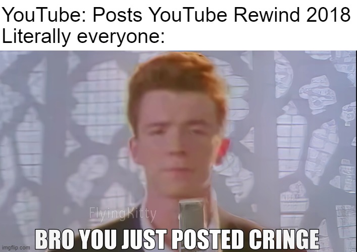 youtube rewind 2018 |  YouTube: Posts YouTube Rewind 2018
Literally everyone: | image tagged in bro you just posted cringe rick astley,cringe,youtube rewind,youtube rewind 2018,youtube | made w/ Imgflip meme maker