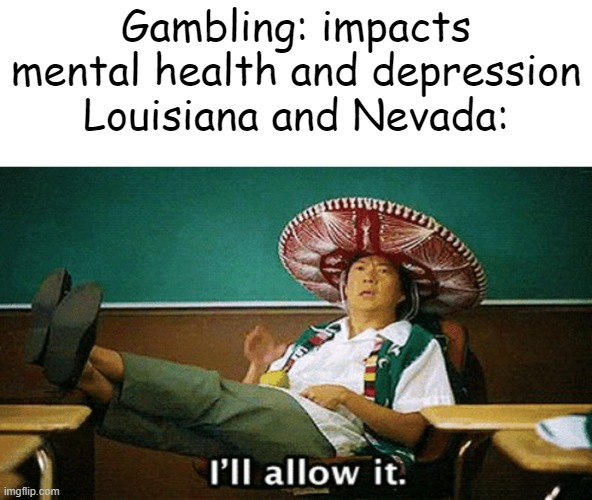 Ill allow it | Gambling: impacts mental health and depression
Louisiana and Nevada: | image tagged in ill allow it,nevada,united states,usa,louisiana | made w/ Imgflip meme maker