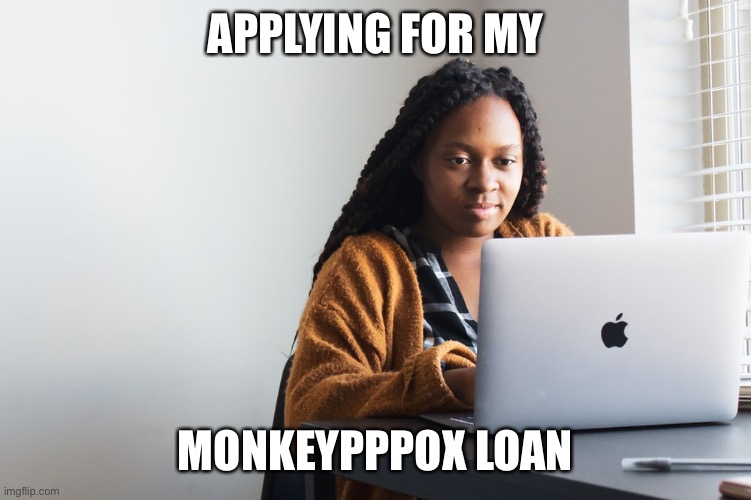 Monkeypox | APPLYING FOR MY; MONKEYPPPOX LOAN | image tagged in monkeypox | made w/ Imgflip meme maker
