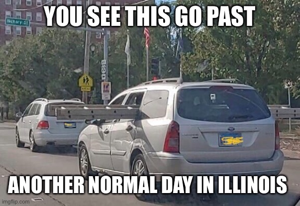 Another Normal Day | YOU SEE THIS GO PAST; ANOTHER NORMAL DAY IN ILLINOIS | image tagged in illinois,normal | made w/ Imgflip meme maker