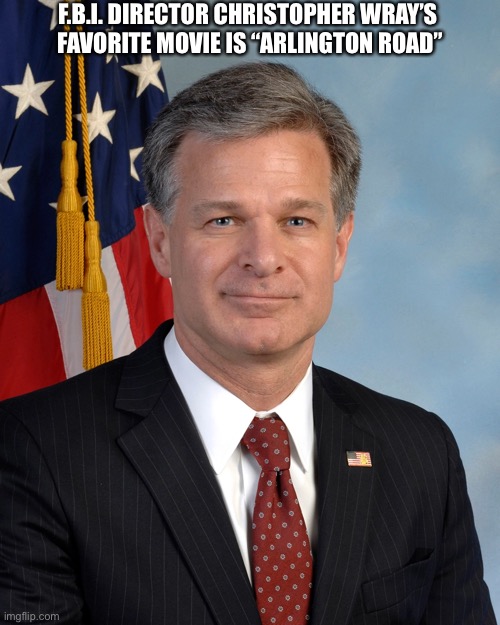 F.B.I. Director Christopher Wray’s favorite movie. | F.B.I. DIRECTOR CHRISTOPHER WRAY’S 
FAVORITE MOVIE IS “ARLINGTON ROAD” | image tagged in fbi,why is the fbi here,fbi open up,fbi investigation,woke,democrat party | made w/ Imgflip meme maker