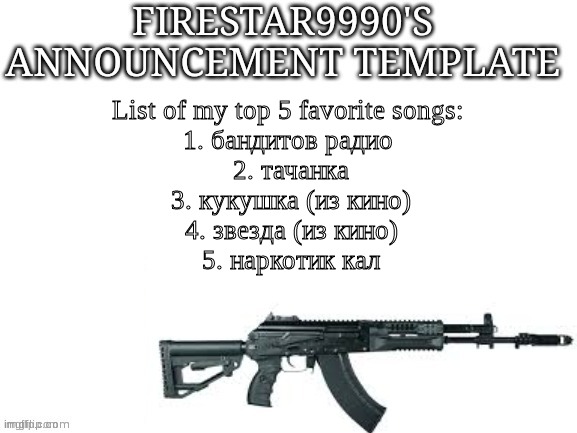 Firestar9990 announcement template (better) | List of my top 5 favorite songs: 
1. бандитов радио 
2. тачанка
3. кукушка (из кино)
4. звезда (из кино)
5. наркотик кал | image tagged in firestar9990 announcement template better | made w/ Imgflip meme maker