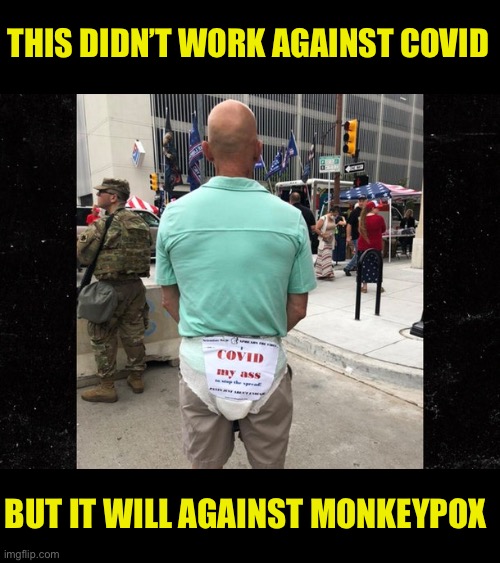 Mandatory Monkeypox Masks Mmm. | THIS DIDN’T WORK AGAINST COVID; BUT IT WILL AGAINST MONKEYPOX | image tagged in new use for old masks,bendover,this time it will work,fauci approved defense,time to require monkeypox masks | made w/ Imgflip meme maker