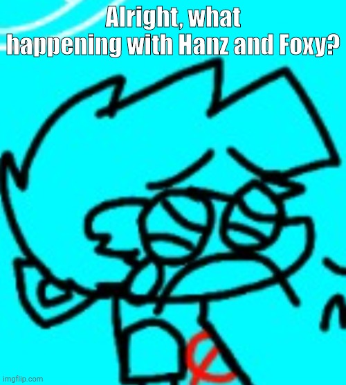 Zad Boyfriend | Alright, what happening with Hanz and Foxy? | image tagged in zad boyfriend | made w/ Imgflip meme maker