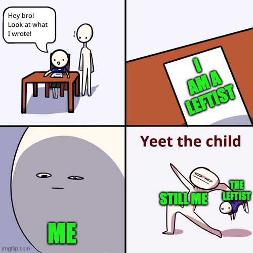 Yeet the child | I AM A LEFTIST ME STILL ME THE LEFTIST | image tagged in yeet the child | made w/ Imgflip meme maker