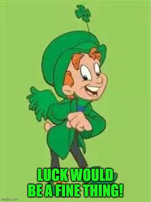 lucky charms leprechaun  | LUCK WOULD BE A FINE THING! | image tagged in lucky charms leprechaun | made w/ Imgflip meme maker