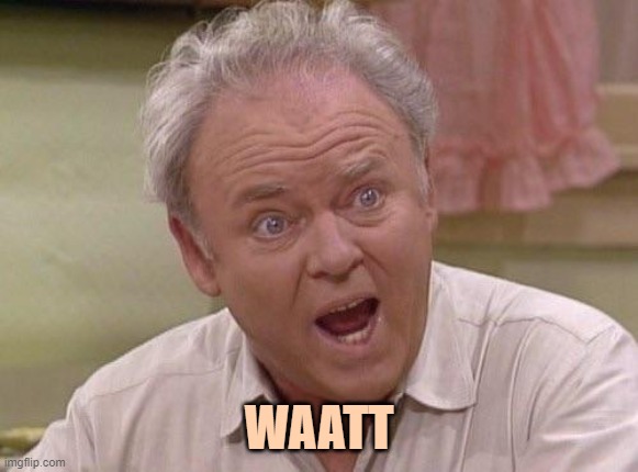Archie Bunker | WAATT | image tagged in archie bunker | made w/ Imgflip meme maker