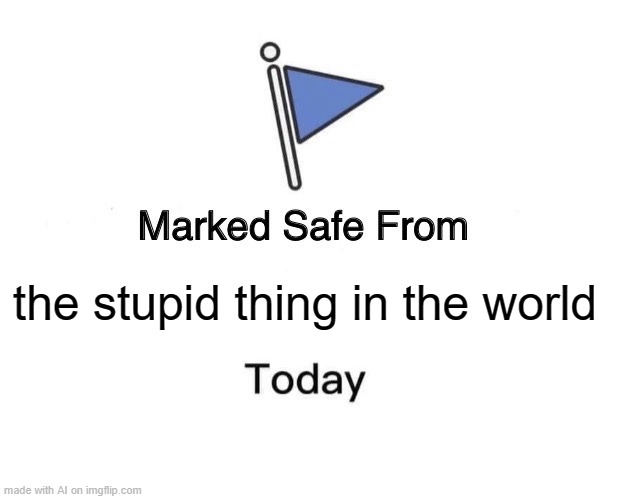 Marked Safe From | the stupid thing in the world | image tagged in memes,marked safe from | made w/ Imgflip meme maker