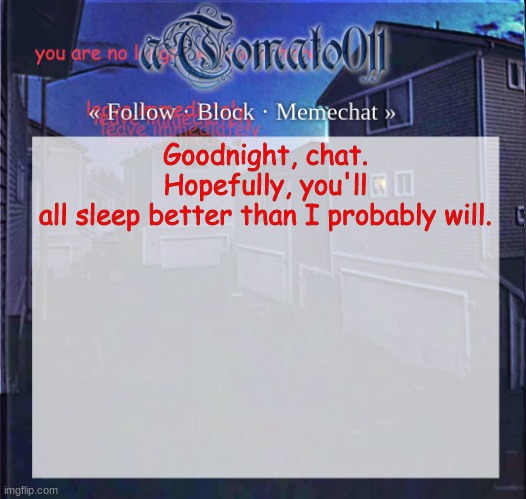 aTomato011 | Goodnight, chat.
Hopefully, you'll all sleep better than I probably will. | image tagged in atomato011 | made w/ Imgflip meme maker