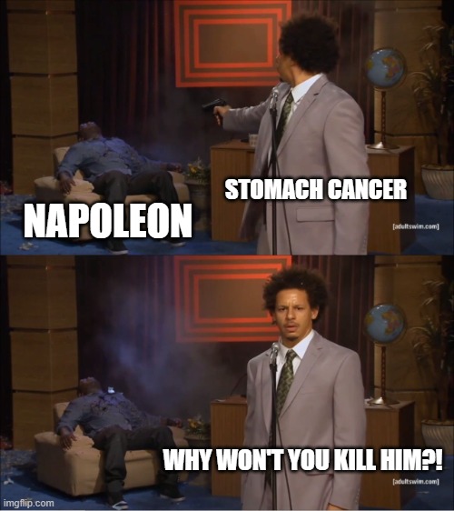 Napoleon after they have been for them last 201 years | STOMACH CANCER; NAPOLEON; WHY WON'T YOU KILL HIM?! | image tagged in memes,who killed hannibal | made w/ Imgflip meme maker