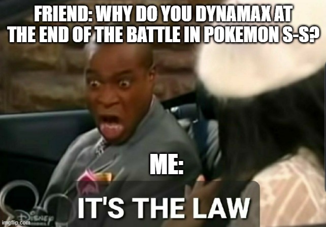 pokemon sword be like | FRIEND: WHY DO YOU DYNAMAX AT THE END OF THE BATTLE IN POKEMON S-S? ME: | image tagged in it's the law | made w/ Imgflip meme maker