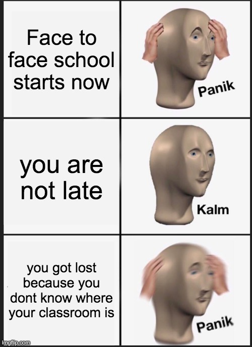 NOOOO. | Face to face school starts now; you are not late; you got lost because you dont know where your classroom is | image tagged in memes,panik kalm panik | made w/ Imgflip meme maker