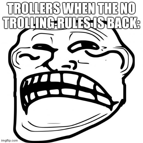 zad | TROLLERS WHEN THE NO TROLLING RULES IS BACK: | image tagged in sad troll face | made w/ Imgflip meme maker