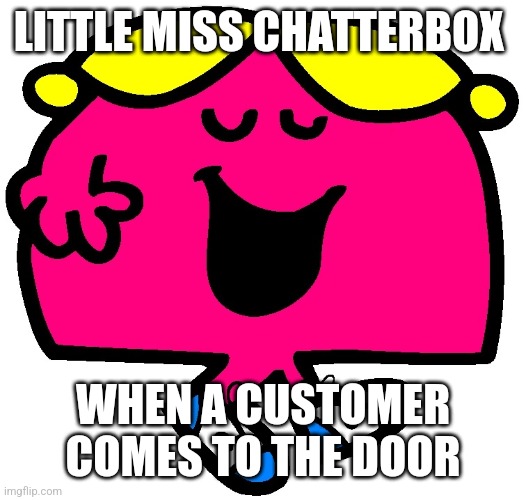 When a customer comes to collect a order | LITTLE MISS CHATTERBOX; WHEN A CUSTOMER COMES TO THE DOOR | image tagged in little miss chatterbox | made w/ Imgflip meme maker