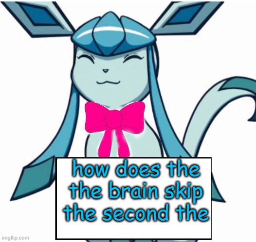 Glaceon says | how does the the brain skip the second the | image tagged in glaceon says | made w/ Imgflip meme maker
